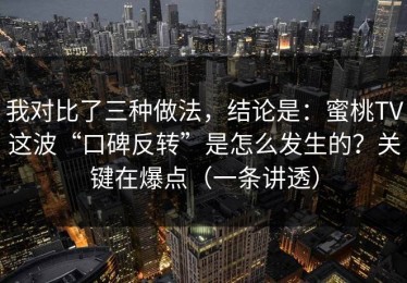 我对比了三种做法，结论是：蜜桃TV这波“口碑反转”是怎么发生的？关键在爆点（一条讲透）