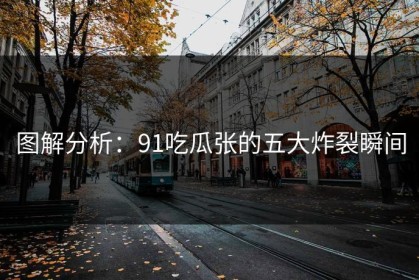 图解分析：91吃瓜张的五大炸裂瞬间