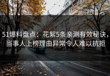 51爆料盘点：花絮5条亲测有效秘诀，当事人上榜理由异常令人难以抗拒