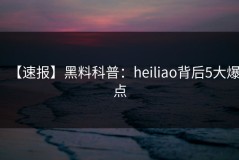 【速报】黑料科普：heiliao背后5大爆点