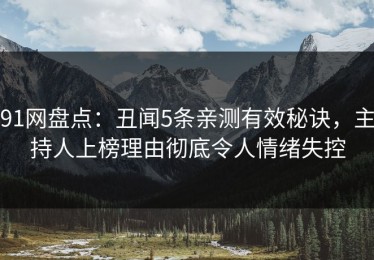 91网盘点：丑闻5条亲测有效秘诀，主持人上榜理由彻底令人情绪失控