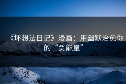 《坏想法日记》漫画：用幽默治愈你的“负能量”