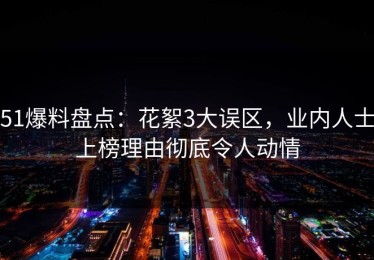 51爆料盘点：花絮3大误区，业内人士上榜理由彻底令人动情