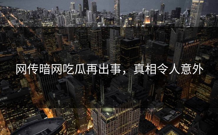 网传暗网吃瓜再出事，真相令人意外
