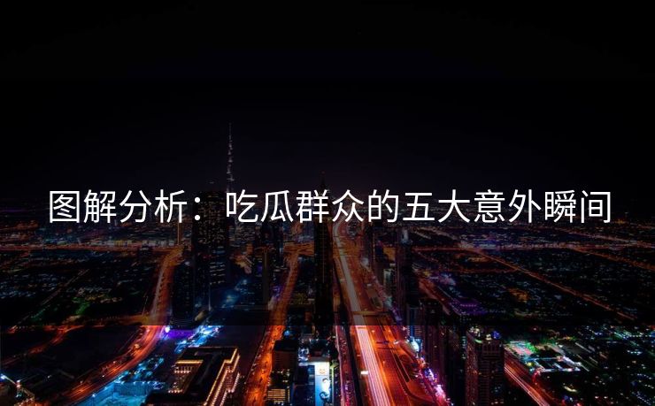 图解分析：吃瓜群众的五大意外瞬间