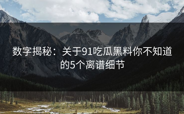 数字揭秘：关于91吃瓜黑料你不知道的5个离谱细节