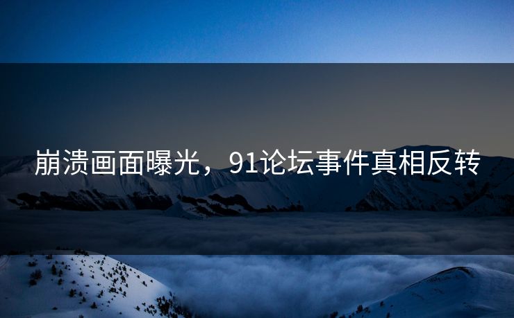 崩溃画面曝光，91论坛事件真相反转