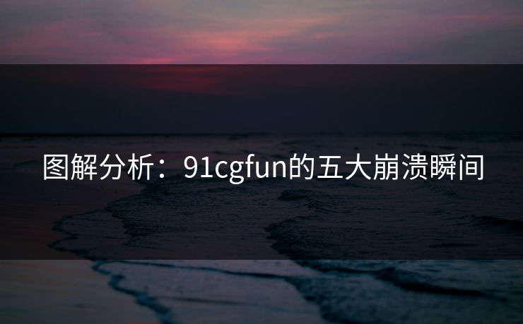 图解分析：91cgfun的五大崩溃瞬间