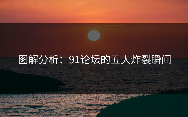 图解分析：91论坛的五大炸裂瞬间