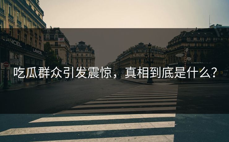 吃瓜群众引发震惊，真相到底是什么？