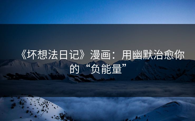 《坏想法日记》漫画:用幽默治愈你的“负能量” 《坏想法日记》漫画:用幽默治愈你的“负能量”