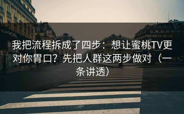 我把流程拆成了四步:想让蜜桃TV更对你胃口?先把人群这两步做对(一条讲透) 我把流程拆成了四步:想让蜜桃TV更对你胃口?先把人群这两步做对(一条讲透)