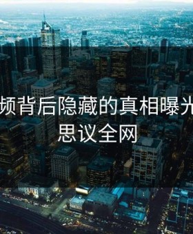 91短视频背后隐藏的真相曝光，不可思议全网