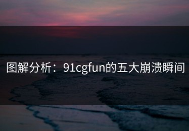 图解分析：91cgfun的五大崩溃瞬间