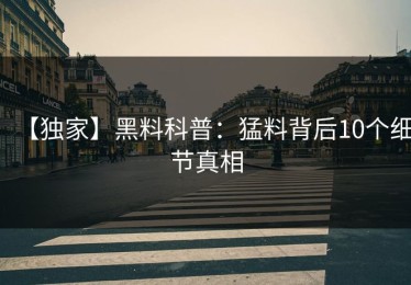 【独家】黑料科普：猛料背后10个细节真相