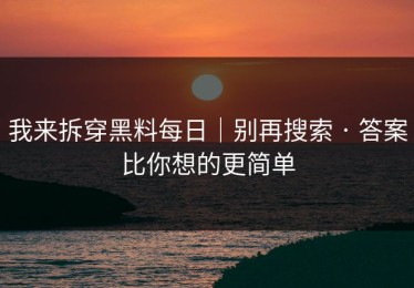 我来拆穿黑料每日｜别再搜索 · 答案比你想的更简单