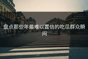 盘点那些年最难以置信的吃瓜群众瞬间