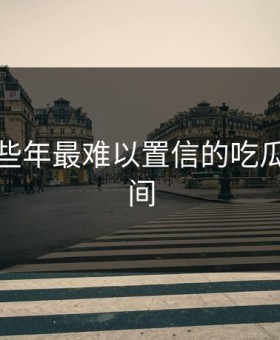 盘点那些年最难以置信的吃瓜群众瞬间