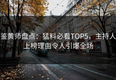 鉴黄师盘点：猛料必看TOP5，主持人上榜理由令人引爆全场