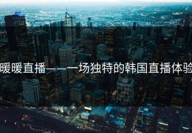 暖暖直播——一场独特的韩国直播体验