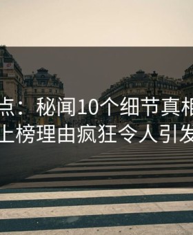 黑料盘点：秘闻10个细节真相，业内人士上榜理由疯狂令人引发众怒
