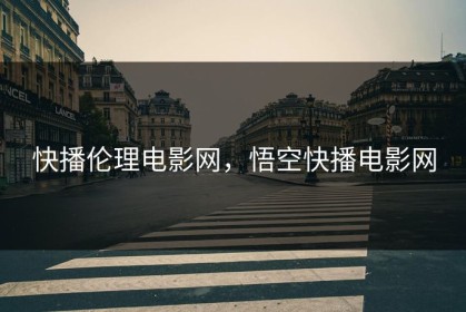 快播伦理电影网，悟空快播电影网
