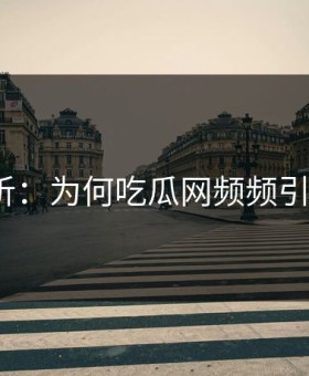 深度解析：为何吃瓜网频频引发惊呆？