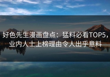 好色先生漫画盘点：猛料必看TOP5，业内人士上榜理由令人出乎意料