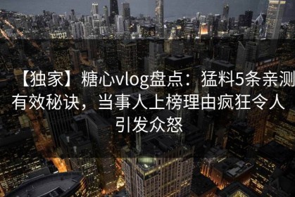 【独家】糖心vlog盘点：猛料5条亲测有效秘诀，当事人上榜理由疯狂令人引发众怒