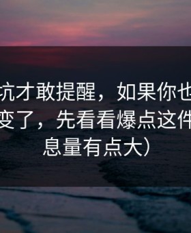 我踩过坑才敢提醒，如果你也觉得蜜桃视频变了，先看看爆点这件事（信息量有点大）