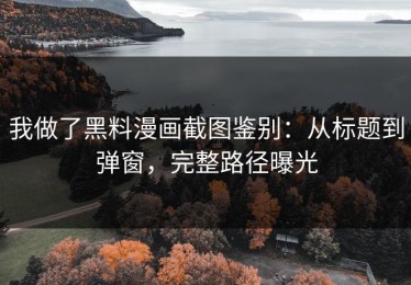 我做了黑料漫画截图鉴别：从标题到弹窗，完整路径曝光