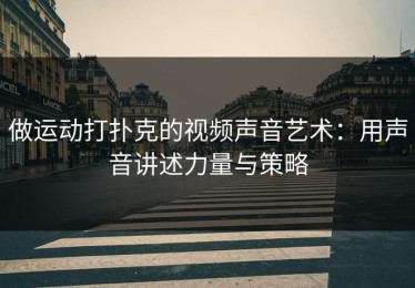 做运动打扑克的视频声音艺术：用声音讲述力量与策略