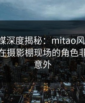 蜜桃传媒深度揭秘：mitao风波背后，神秘人在摄影棚现场的角色非常令人意外