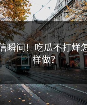 难以置信瞬间！吃瓜不打烊怎么敢这样做？