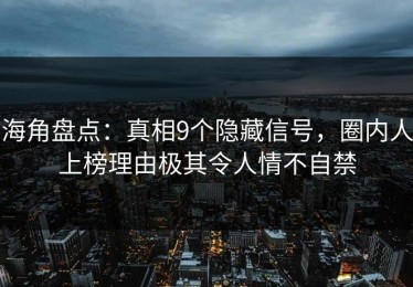 海角盘点：真相9个隐藏信号，圈内人上榜理由极其令人情不自禁
