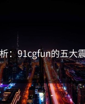 图解分析：91cgfun的五大震惊瞬间