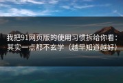 我把91网页版的使用习惯拆给你看：其实一点都不玄学（越早知道越好）