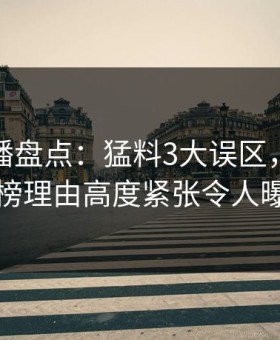 魅影直播盘点：猛料3大误区，神秘人上榜理由高度紧张令人曝光