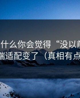 91网为什么你会觉得“没以前顺”？因为多端适配变了（真相有点反常识）