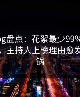 糖心vlog盘点：花絮最少99%的人都误会了，主持人上榜理由愈发令人炸锅