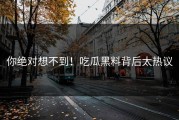 你绝对想不到！吃瓜黑料背后太热议