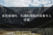 亲历者爆料：91爆料背后的故事令人惊呆
