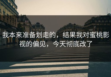 我本来准备划走的，结果我对蜜桃影视的偏见，今天彻底改了