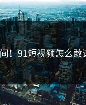 热议瞬间！91短视频怎么敢这样做？