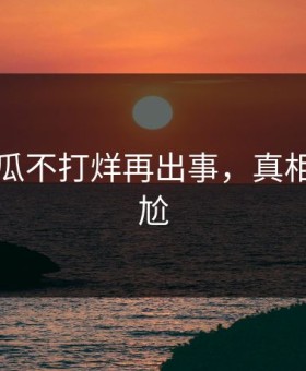 网传吃瓜不打烊再出事，真相令人尴尬