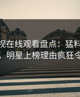 蘑菇影视在线观看盘点：猛料10个惊人真相，明星上榜理由疯狂令人脸红