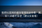 我把91官网的缓存管理拆给你看：其实一点都不玄学（建议反复看）
