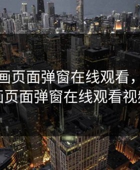 虫虫漫画页面弹窗在线观看，虫虫漫画页面弹窗在线观看视频