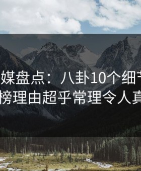 星空传媒盘点：八卦10个细节真相，网红上榜理由超乎常理令人真相大白