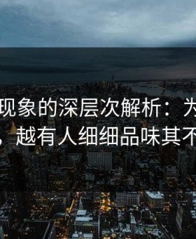 91爆料现象的深层次解析：为何越多人讨论，越有人细细品味其不同版本